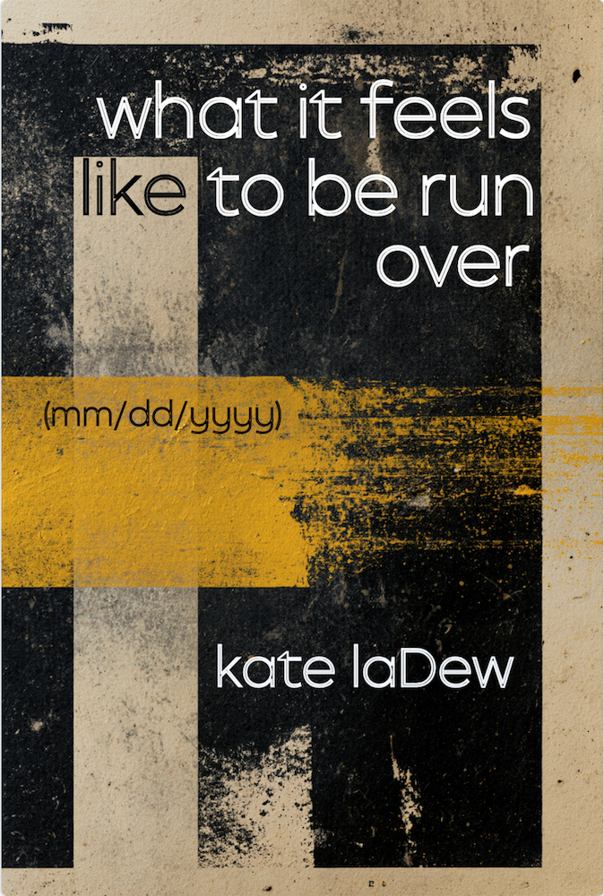 book cover Book cover of 'what it feels like to be run over' by Kate LaDew, featuring a stark black background, a beige border, and a bold yellow roadway stripe running across the front.